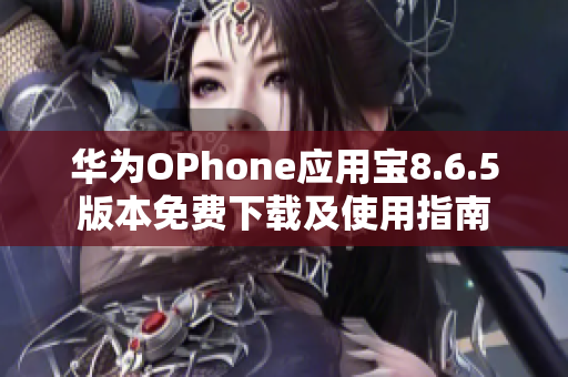 华为OPhone应用宝8.6.5版本免费下载及使用指南