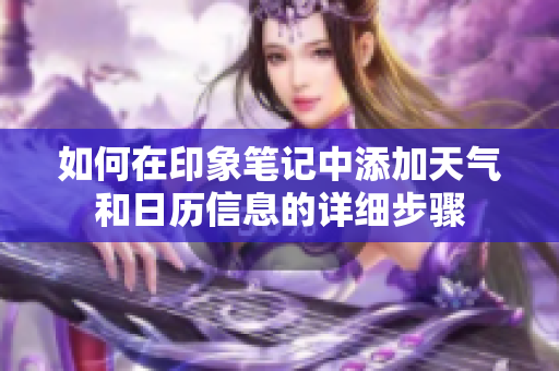 如何在印象笔记中添加天气和日历信息的详细步骤