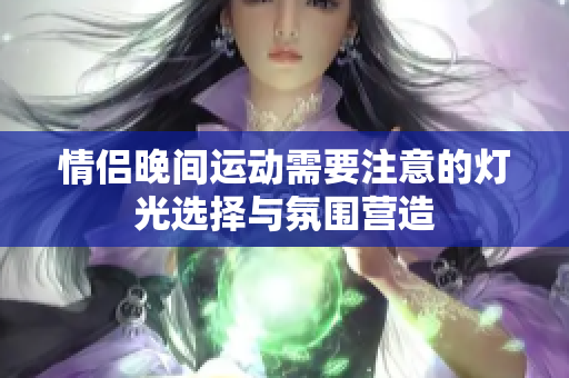 情侣晚间运动需要注意的灯光选择与氛围营造