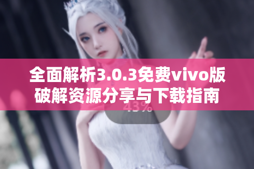 全面解析3.0.3免费vivo版破解资源分享与下载指南