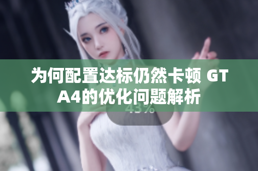 为何配置达标仍然卡顿 GTA4的优化问题解析