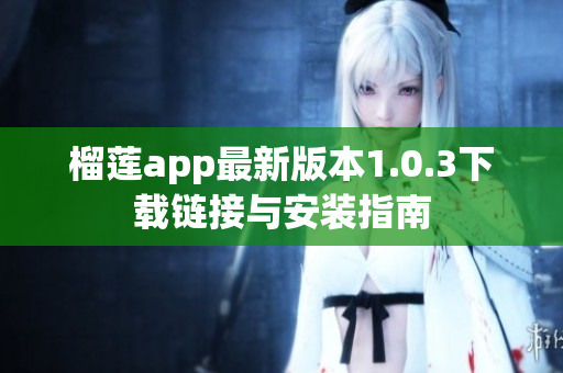 榴莲app最新版本1.0.3下载链接与安装指南