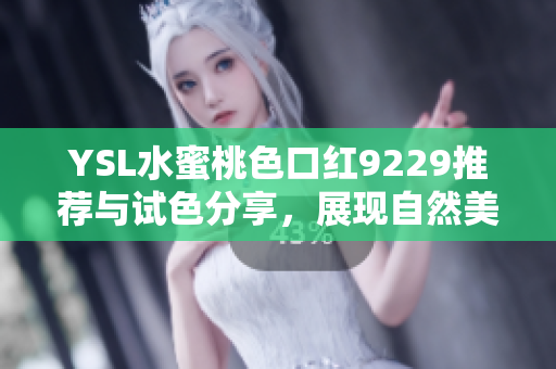 YSL水蜜桃色口红9229推荐与试色分享，展现自然美感