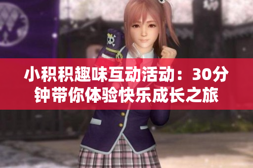 小积积趣味互动活动：30分钟带你体验快乐成长之旅