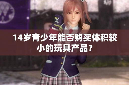 14岁青少年能否购买体积较小的玩具产品？
