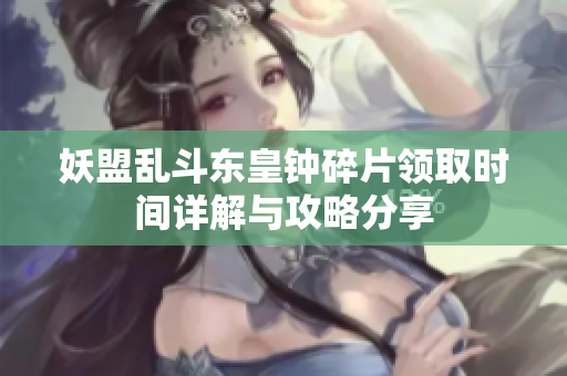 妖盟乱斗东皇钟碎片领取时间详解与攻略分享