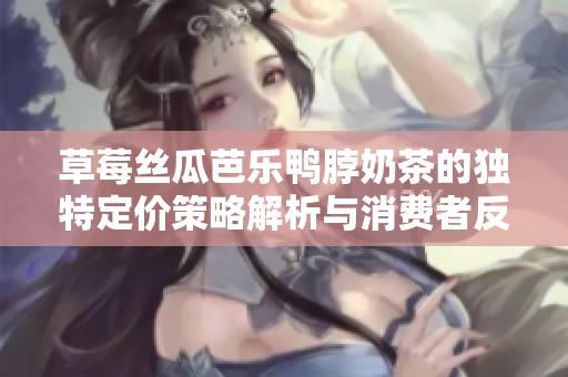 草莓丝瓜芭乐鸭脖奶茶的独特定价策略解析与消费者反应分析