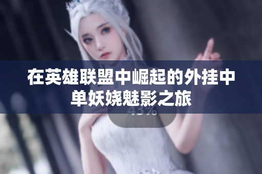 在英雄联盟中崛起的外挂中单妖娆魅影之旅