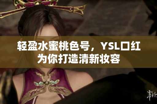 轻盈水蜜桃色号，YSL口红为你打造清新妆容