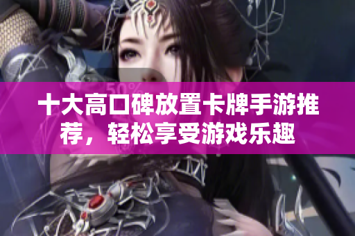 十大高口碑放置卡牌手游推荐，轻松享受游戏乐趣