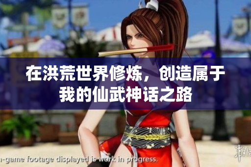 在洪荒世界修炼，创造属于我的仙武神话之路