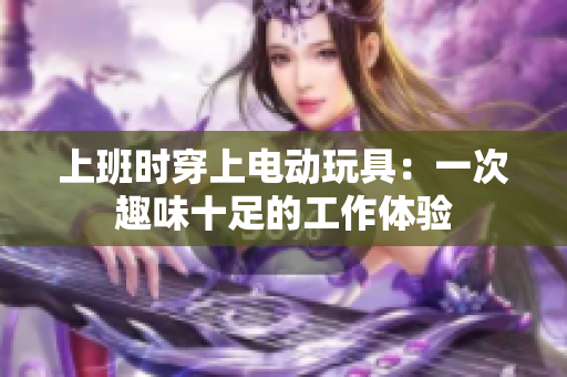 上班时穿上电动玩具：一次趣味十足的工作体验