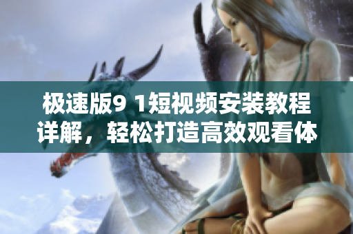 极速版9 1短视频安装教程详解，轻松打造高效观看体验