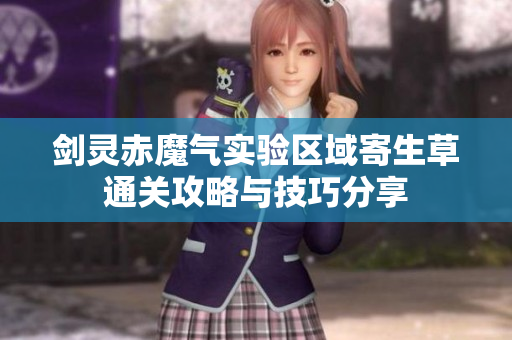 剑灵赤魔气实验区域寄生草通关攻略与技巧分享
