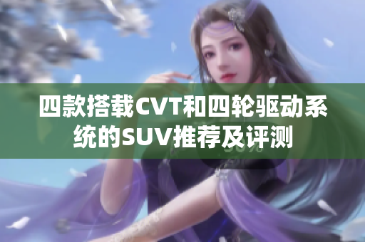 四款搭载CVT和四轮驱动系统的SUV推荐及评测