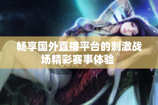畅享国外直播平台的刺激战场精彩赛事体验 