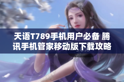 天语T789手机用户必备 腾讯手机管家移动版下载攻略