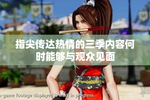 指尖传达热情的三季内容何时能够与观众见面