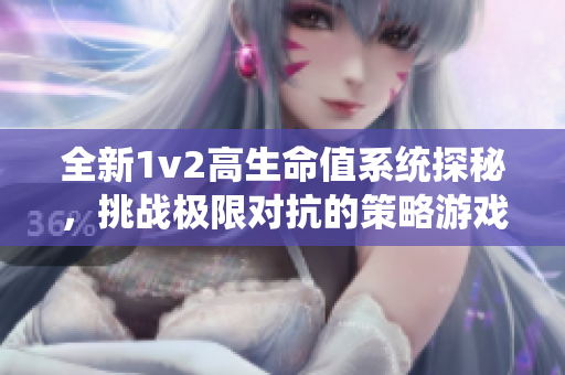 全新1v2高生命值系统探秘，挑战极限对抗的策略游戏解析