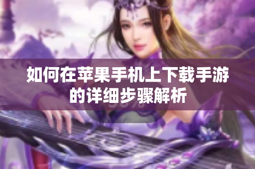 如何在苹果手机上下载手游的详细步骤解析