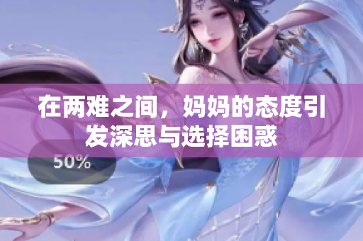 在两难之间，妈妈的态度引发深思与选择困惑