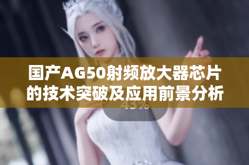 国产AG50射频放大器芯片的技术突破及应用前景分析