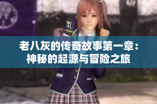 老八灰的传奇故事第一章：神秘的起源与冒险之旅