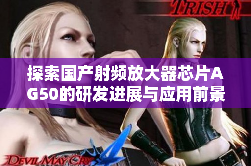 探索国产射频放大器芯片AG50的研发进展与应用前景