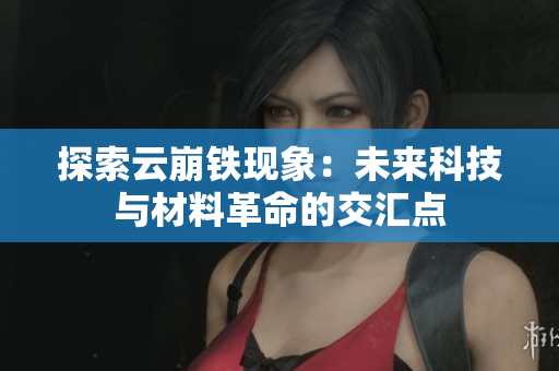 探索云崩铁现象：未来科技与材料革命的交汇点