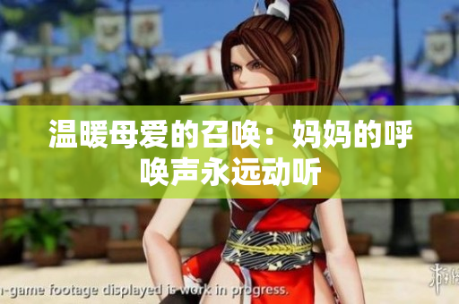 温暖母爱的召唤：妈妈的呼唤声永远动听