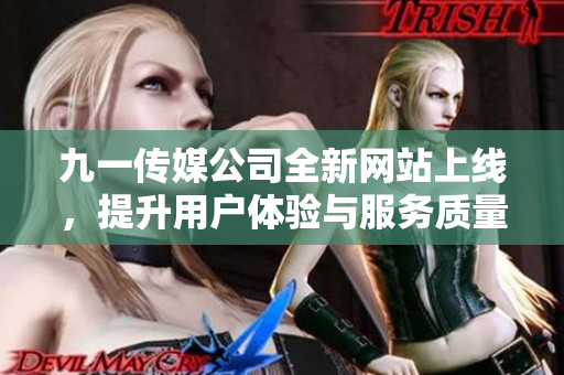 九一传媒公司全新网站上线，提升用户体验与服务质量