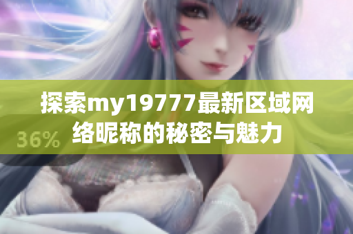 探索my19777最新区域网络昵称的秘密与魅力