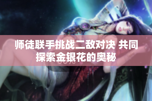 师徒联手挑战二敌对决 共同探索金银花的奥秘
