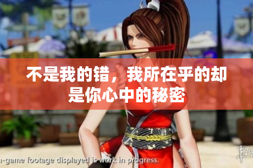 不是我的错，我所在乎的却是你心中的秘密