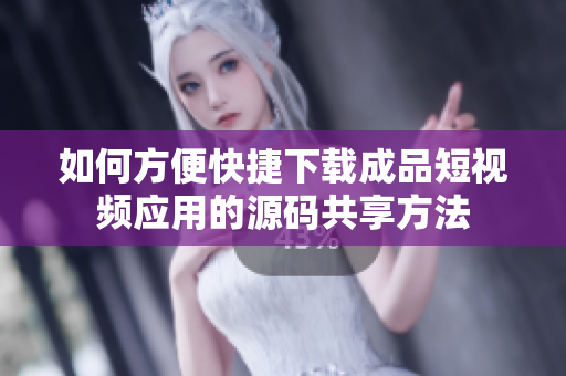 如何方便快捷下载成品短视频应用的源码共享方法