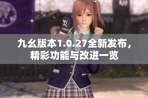 九幺版本1.0.27全新发布，精彩功能与改进一览