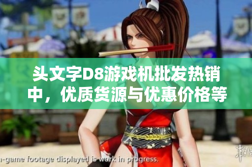 头文字D8游戏机批发热销中，优质货源与优惠价格等你来选