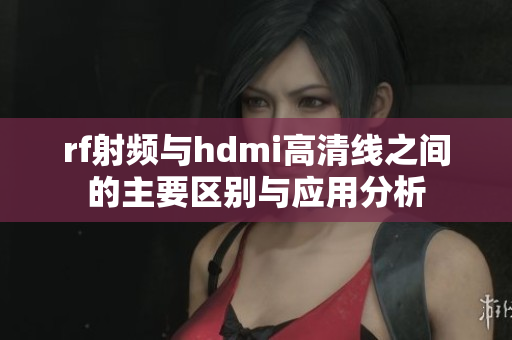 rf射频与hdmi高清线之间的主要区别与应用分析
