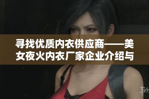寻找优质内衣供应商——美女夜火内衣厂家企业介绍与推荐