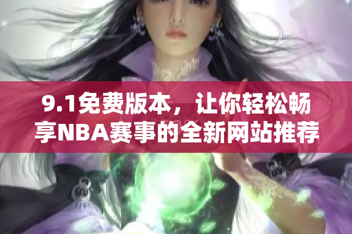 9.1免费版本，让你轻松畅享NBA赛事的全新网站推荐