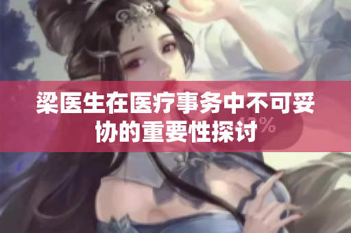 梁医生在医疗事务中不可妥协的重要性探讨
