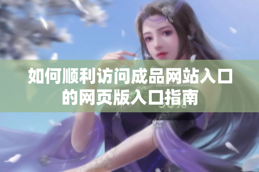 如何顺利访问成品网站入口的网页版入口指南