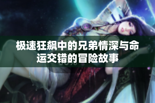 极速狂飙中的兄弟情深与命运交错的冒险故事