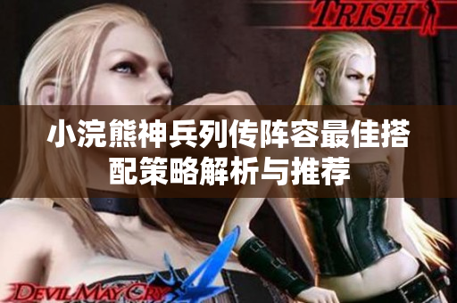 小浣熊神兵列传阵容最佳搭配策略解析与推荐