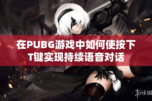 在PUBG游戏中如何使按下T键实现持续语音对话