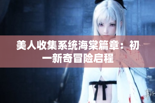 美人收集系统海棠篇章：初一新奇冒险启程