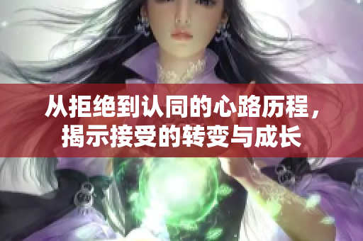从拒绝到认同的心路历程，揭示接受的转变与成长