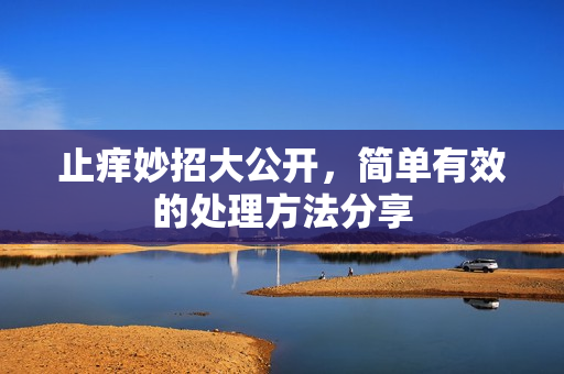 止痒妙招大公开，简单有效的处理方法分享