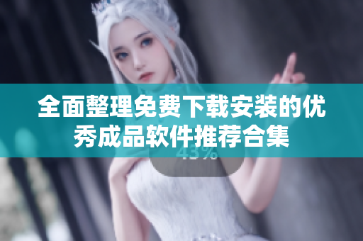 全面整理免费下载安装的优秀成品软件推荐合集