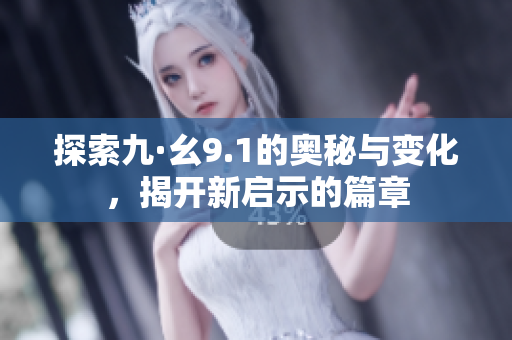 探索九·幺9.1的奥秘与变化，揭开新启示的篇章